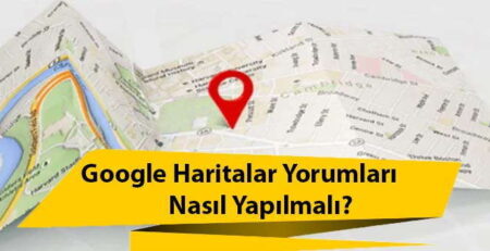 Google Haritalar Yorumları Nasıl Yapılmalı